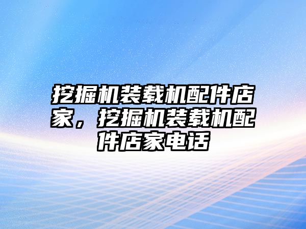 挖掘機(jī)裝載機(jī)配件店家，挖掘機(jī)裝載機(jī)配件店家電話