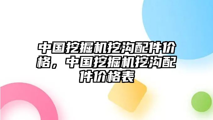 中國挖掘機(jī)挖溝配件價(jià)格，中國挖掘機(jī)挖溝配件價(jià)格表