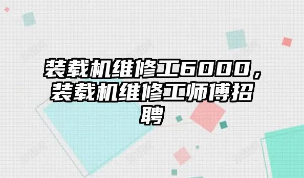 裝載機維修工6000，裝載機維修工師傅招聘