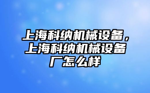 上?？萍{機(jī)械設(shè)備，上?？萍{機(jī)械設(shè)備廠怎么樣