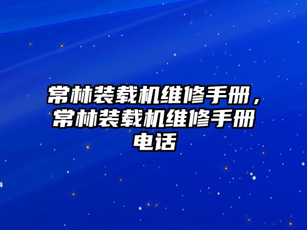 常林裝載機(jī)維修手冊(cè)，常林裝載機(jī)維修手冊(cè)電話