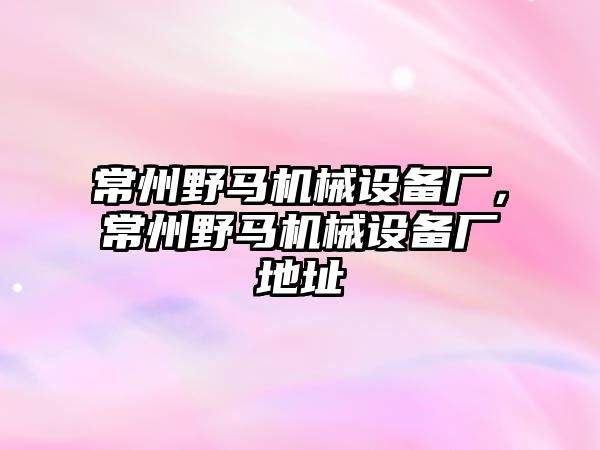 常州野馬機械設(shè)備廠，常州野馬機械設(shè)備廠地址