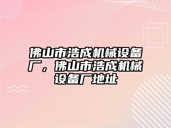 佛山市浩成機械設備廠，佛山市浩成機械設備廠地址