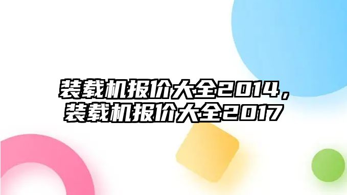 裝載機報價大全2014，裝載機報價大全2017