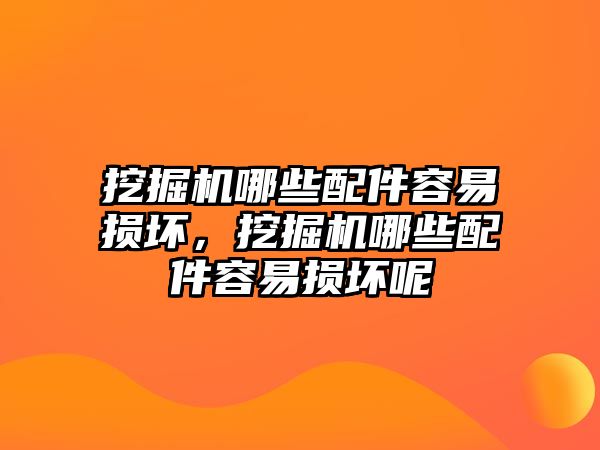 挖掘機(jī)哪些配件容易損壞，挖掘機(jī)哪些配件容易損壞呢