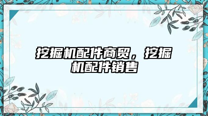 挖掘機配件商貿(mào)，挖掘機配件銷售