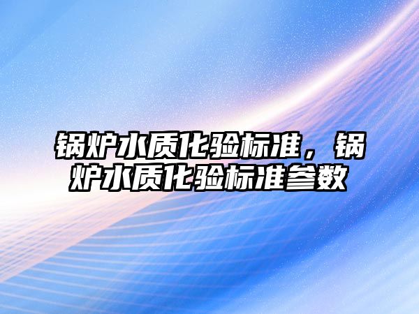 鍋爐水質化驗標準，鍋爐水質化驗標準參數