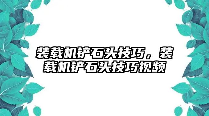 裝載機鏟石頭技巧，裝載機鏟石頭技巧視頻