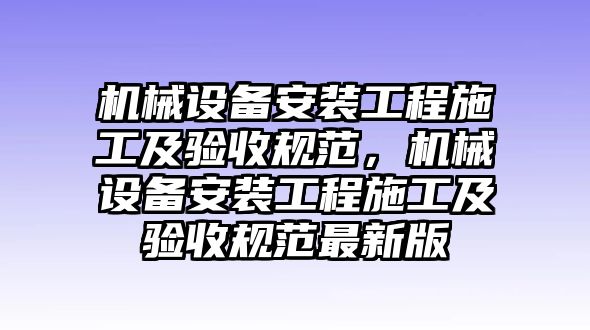 機械設(shè)備安裝工程施工及驗收規(guī)范，機械設(shè)備安裝工程施工及驗收規(guī)范最新版