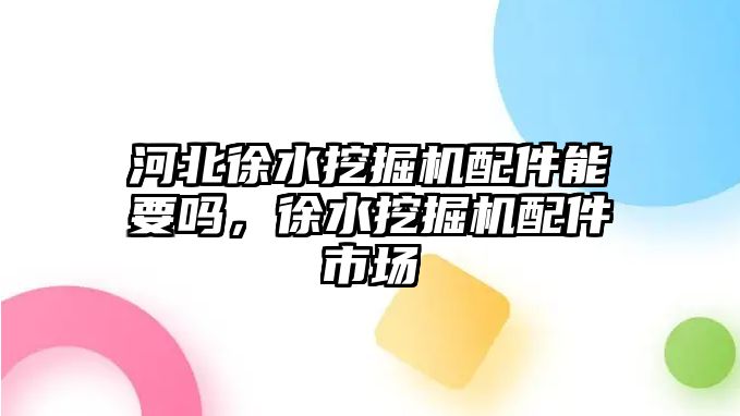 河北徐水挖掘機(jī)配件能要嗎，徐水挖掘機(jī)配件市場(chǎng)