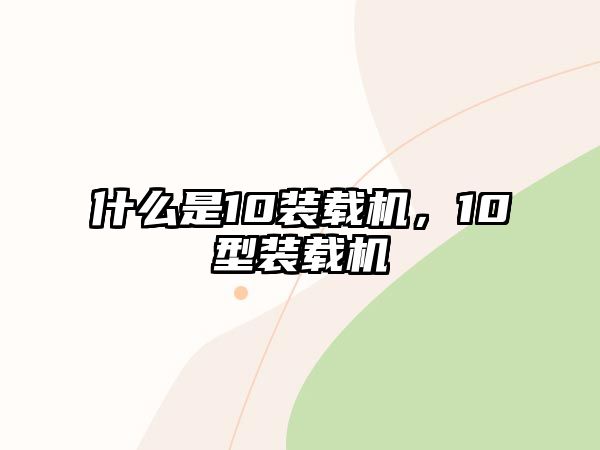 什么是10裝載機，10型裝載機