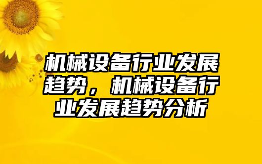 機(jī)械設(shè)備行業(yè)發(fā)展趨勢(shì)，機(jī)械設(shè)備行業(yè)發(fā)展趨勢(shì)分析