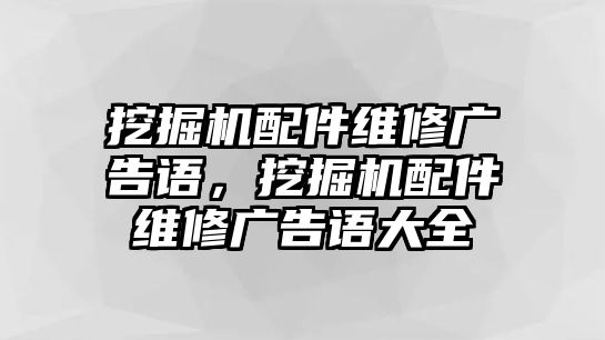 挖掘機配件維修廣告語，挖掘機配件維修廣告語大全