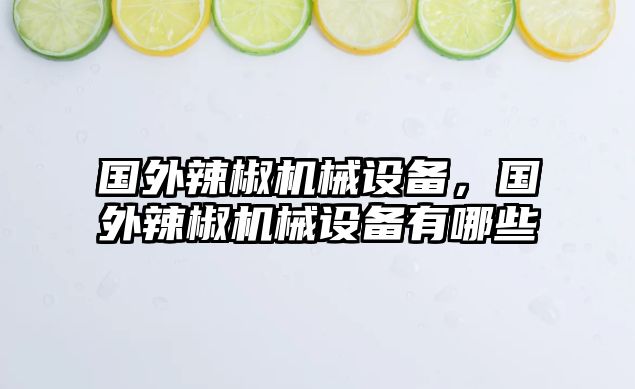 國(guó)外辣椒機(jī)械設(shè)備，國(guó)外辣椒機(jī)械設(shè)備有哪些