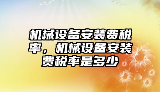 機械設(shè)備安裝費稅率，機械設(shè)備安裝費稅率是多少