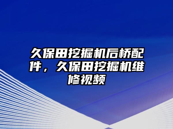 久保田挖掘機(jī)后橋配件，久保田挖掘機(jī)維修視頻