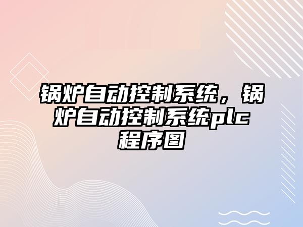 鍋爐自動控制系統，鍋爐自動控制系統plc程序圖