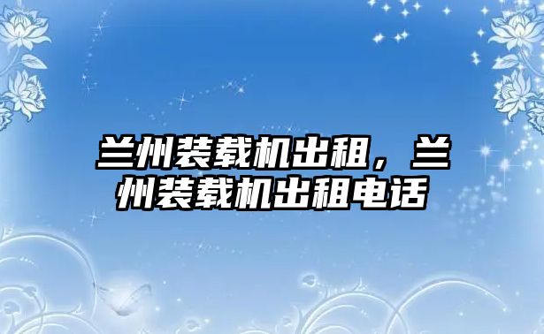 蘭州裝載機(jī)出租，蘭州裝載機(jī)出租電話(huà)