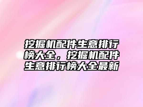 挖掘機配件生意排行榜大全，挖掘機配件生意排行榜大全最新