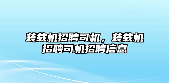 裝載機招聘司機，裝載機招聘司機招聘信息