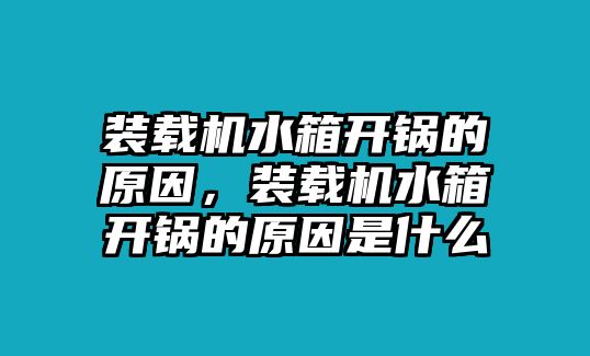 裝載機水箱開鍋的原因，裝載機水箱開鍋的原因是什么