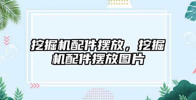 挖掘機配件擺放，挖掘機配件擺放圖片