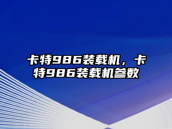 卡特986裝載機(jī)，卡特986裝載機(jī)參數(shù)