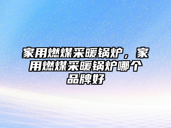 家用燃煤采暖鍋爐，家用燃煤采暖鍋爐哪個品牌好