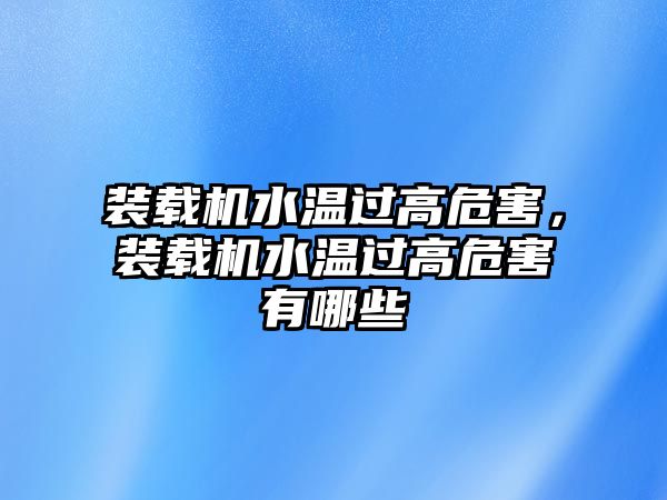 裝載機水溫過高危害，裝載機水溫過高危害有哪些