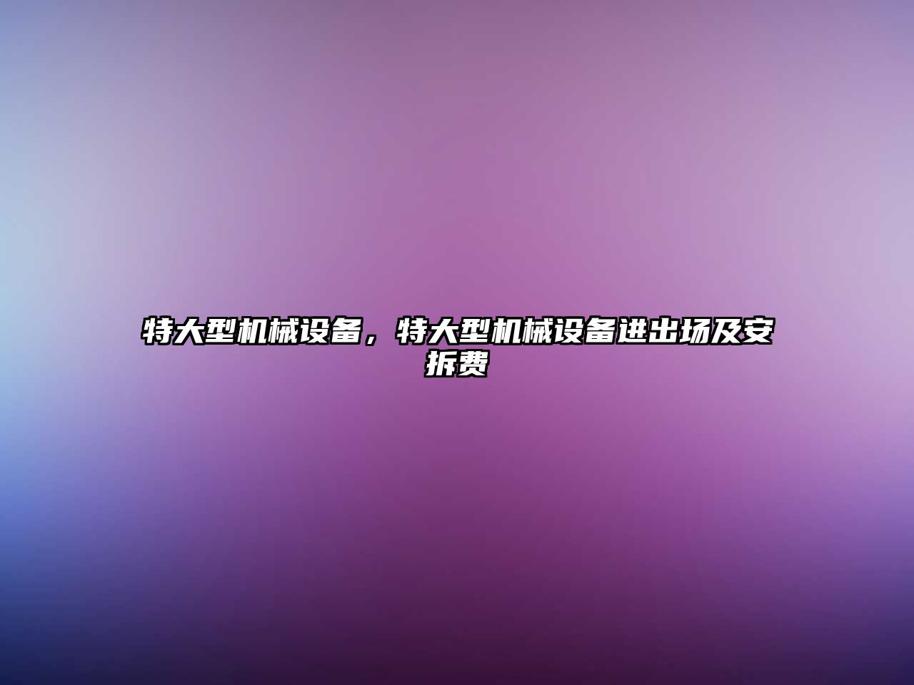 特大型機械設(shè)備，特大型機械設(shè)備進出場及安拆費