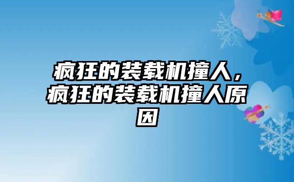 瘋狂的裝載機撞人，瘋狂的裝載機撞人原因