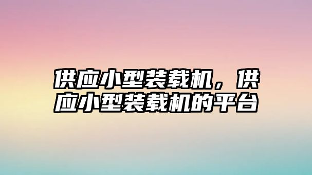 供應(yīng)小型裝載機(jī)，供應(yīng)小型裝載機(jī)的平臺(tái)