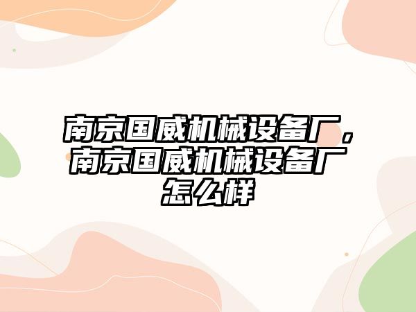 南京國威機械設(shè)備廠，南京國威機械設(shè)備廠怎么樣