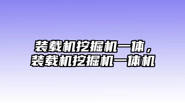 裝載機(jī)挖掘機(jī)一體，裝載機(jī)挖掘機(jī)一體機(jī)