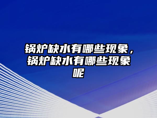 鍋爐缺水有哪些現(xiàn)象，鍋爐缺水有哪些現(xiàn)象呢