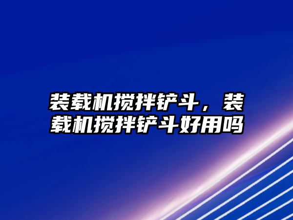 裝載機攪拌鏟斗，裝載機攪拌鏟斗好用嗎