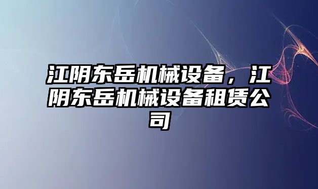 江陰東岳機械設備，江陰東岳機械設備租賃公司