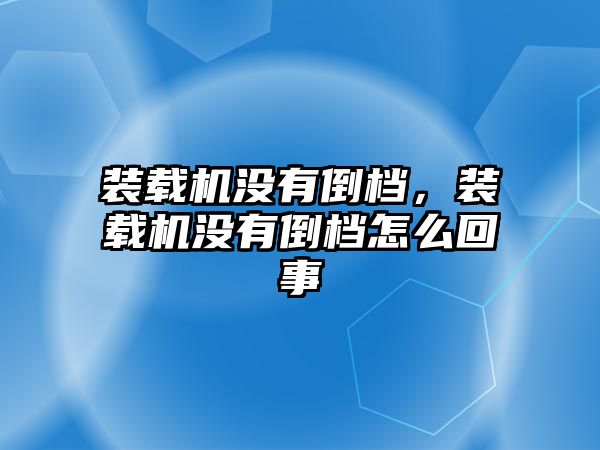 裝載機沒有倒檔，裝載機沒有倒檔怎么回事