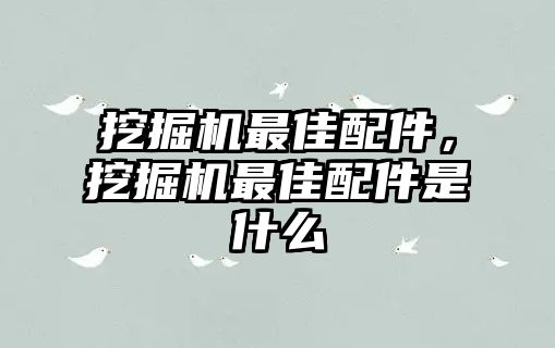 挖掘機最佳配件，挖掘機最佳配件是什么