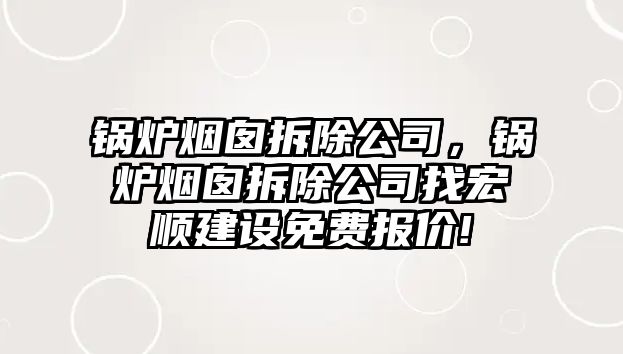 鍋爐煙囪拆除公司，鍋爐煙囪拆除公司找宏順建設(shè)免費(fèi)報(bào)價(jià)!