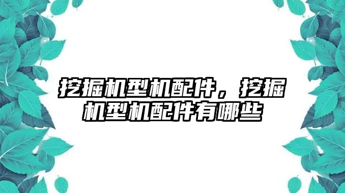 挖掘機型機配件，挖掘機型機配件有哪些