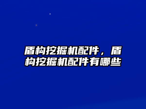 盾構(gòu)挖掘機(jī)配件，盾構(gòu)挖掘機(jī)配件有哪些