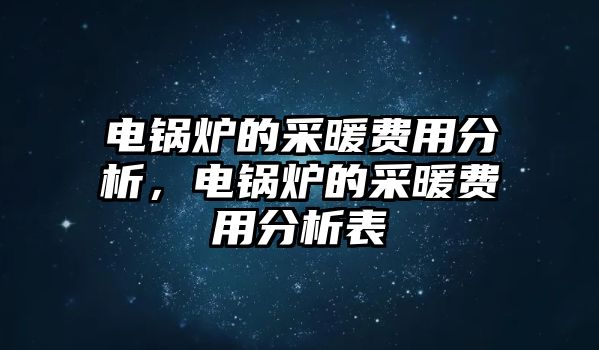 電鍋爐的采暖費用分析，電鍋爐的采暖費用分析表