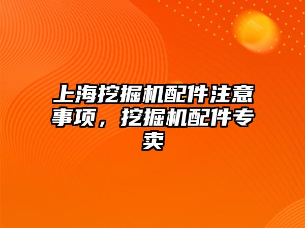 上海挖掘機配件注意事項，挖掘機配件專賣