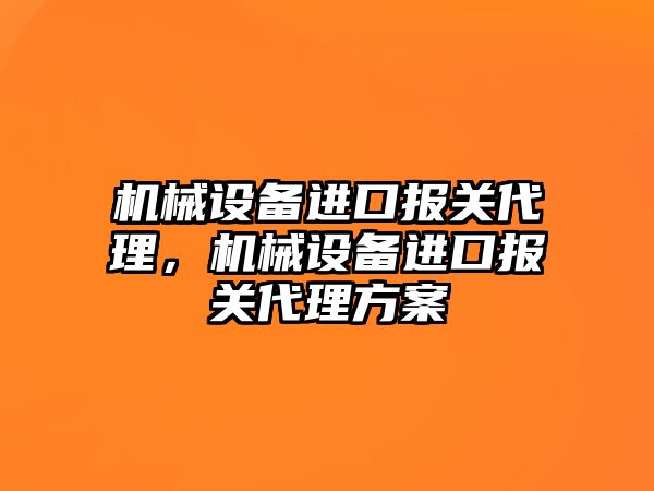 機械設備進口報關代理，機械設備進口報關代理方案