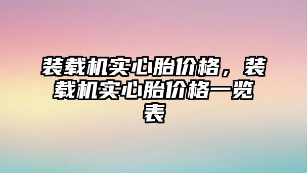 裝載機實心胎價格，裝載機實心胎價格一覽表