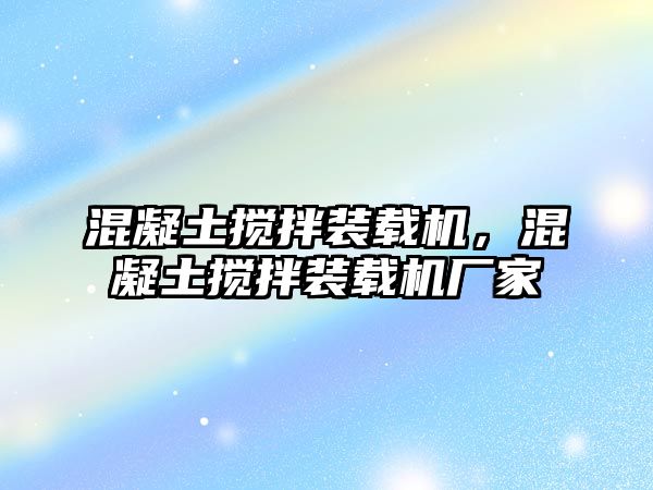 混凝土攪拌裝載機(jī)，混凝土攪拌裝載機(jī)廠家