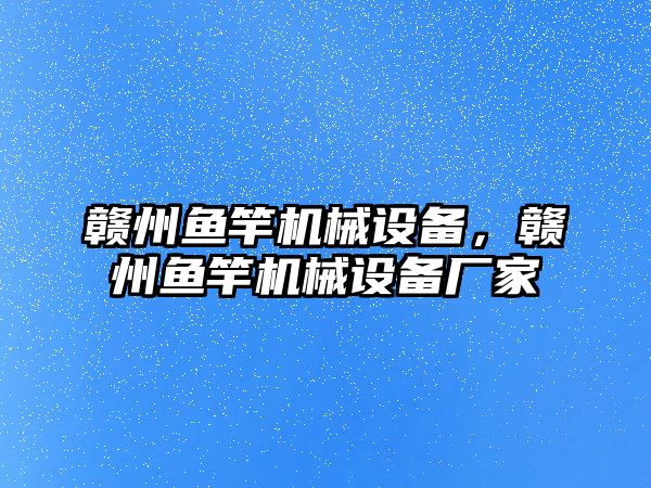 贛州魚竿機械設備，贛州魚竿機械設備廠家