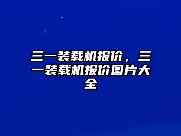 三一裝載機(jī)報(bào)價(jià)，三一裝載機(jī)報(bào)價(jià)圖片大全