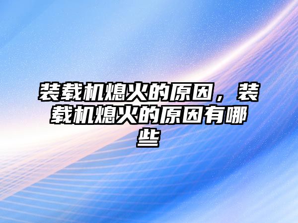 裝載機熄火的原因，裝載機熄火的原因有哪些